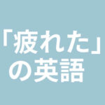 疲れたの英語