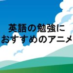 英語の勉強におすすめのアニメ