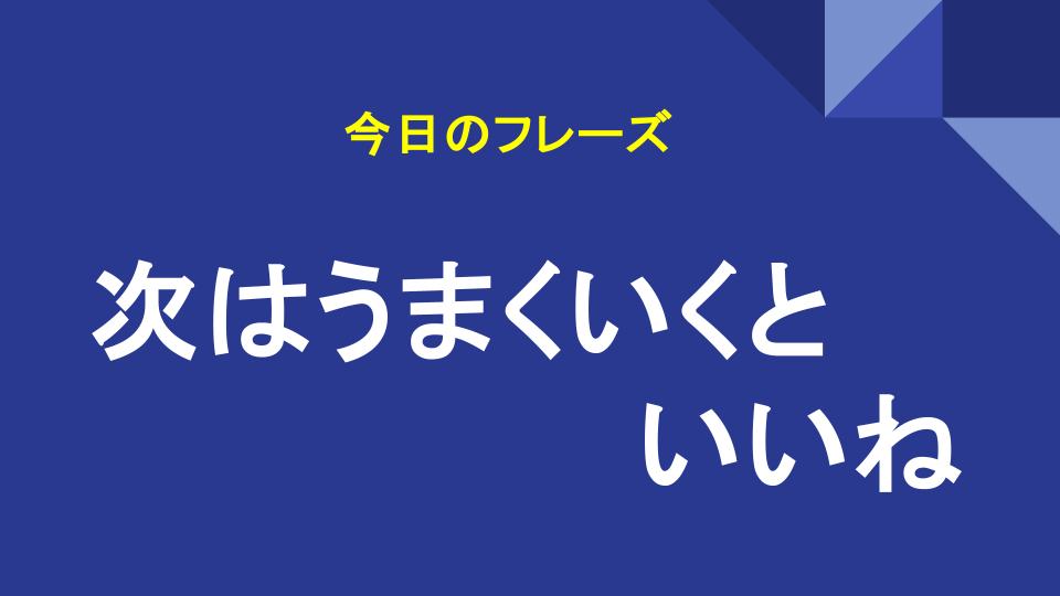 次はうまくいくといいね