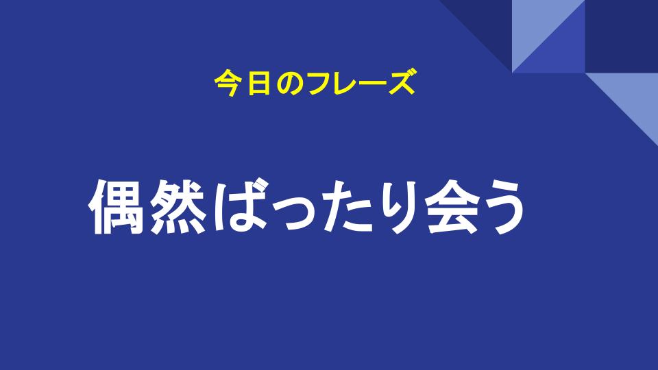 偶然ばったり会う