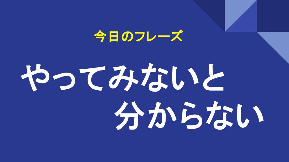やってみないと分からない